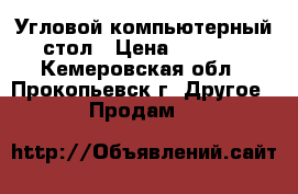 Угловой компьютерный стол › Цена ­ 4 500 - Кемеровская обл., Прокопьевск г. Другое » Продам   